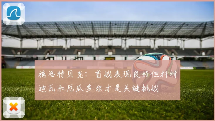 施洛特贝克：首战表现良好但科特迪瓦和厄瓜多尔才是关键挑战