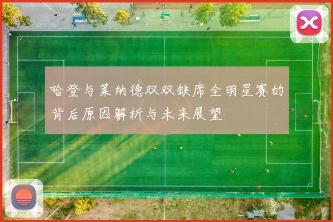 哈登与莱纳德双双缺席全明星赛的背后原因解析与未来展望