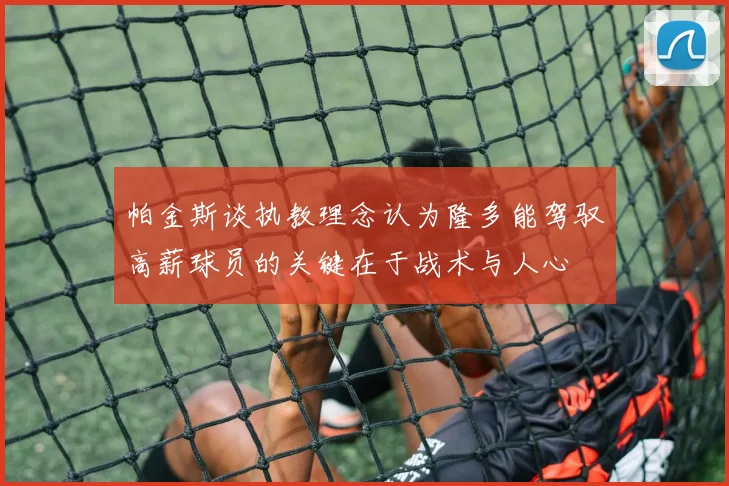 帕金斯谈执教理念认为隆多能驾驭高薪球员的关键在于战术与人心