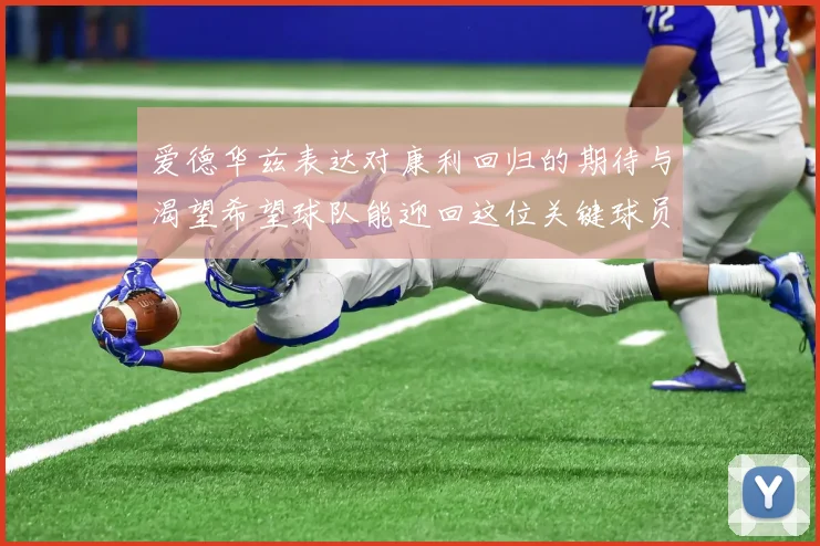 爱德华兹表达对康利回归的期待与渴望希望球队能迎回这位关键球员