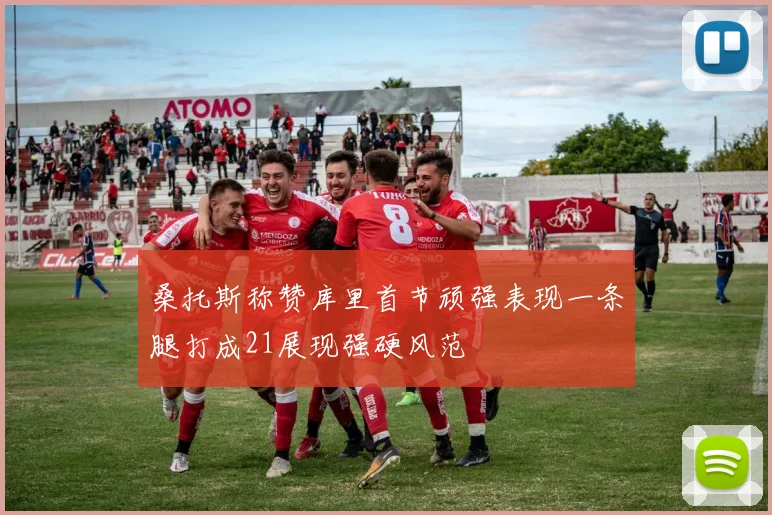 桑托斯称赞库里首节顽强表现一条腿打成21展现强硬风范