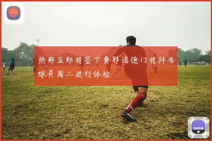 热那亚即将签下费耶诺德门将拜洛球员周二进行体检