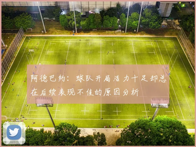 阿德巴约：球队开局活力十足却总在后续表现不佳的原因分析