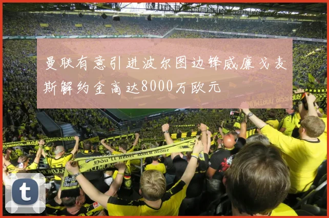 曼联有意引进波尔图边锋威廉戈麦斯解约金高达8000万欧元