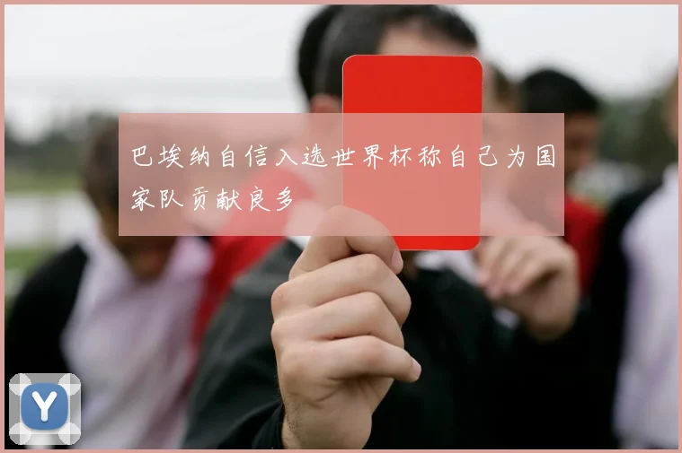 巴埃纳自信入选世界杯称自己为国家队贡献良多