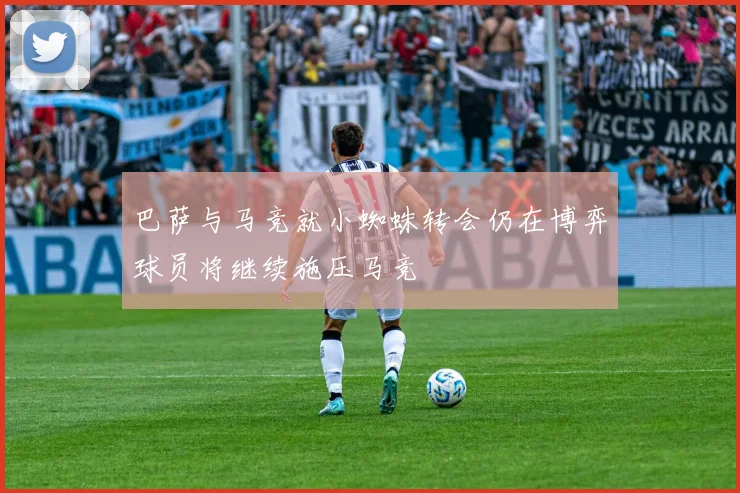 巴萨与马竞就小蜘蛛转会仍在博弈球员将继续施压马竞