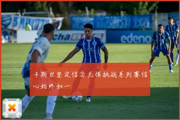 卡斯尔坚定信念无惧挑战系列赛信心始终如一