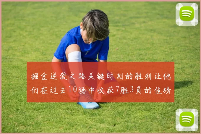 掘金逆袭之路关键时刻的胜利让他们在过去10场中收获7胜3负的佳绩