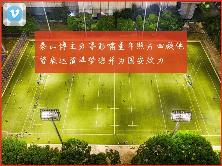 泰山博主分享彭啸童年照片回顾他曾表达留洋梦想并为国安效力